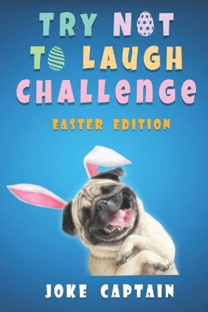 Try Not To Laugh Challenge Easter Edition: Fun and Interactive Easter-Themed Joke for Kids, Teens and Adults To Enjoy With The Whole Family by Joke Captain 9798634682877