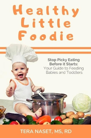 Healthy Little Foodie: Stop Picky Eating Before it Starts: Your Guide to Feeding Babies and Toddlers by Tera Naset 9781733256902