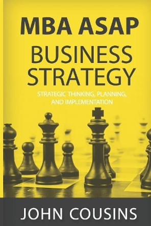 MBA ASAP Business Strategy: Strategic Thinking, Planning, Implementation, Management and Leadership by John Cousins 9781719901314