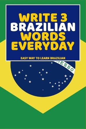 Write 3 Brazilian Words Everyday: Easy Way To Learn Brazilian by Feather Press 9798616270795