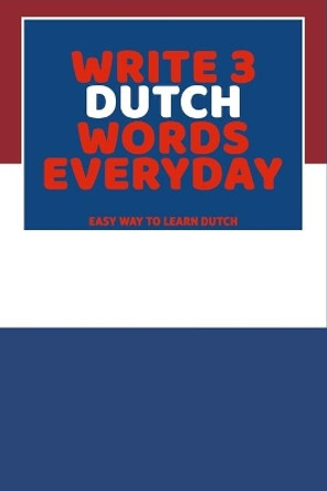 Write 3 Dutch Words Everyday: Easy Way To Learn Dutch by Feather Press 9798616277589