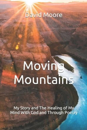 Moving Mountains: My Story and The Healing of My Mind With God and Through Poetry by David Moore 9798619629798