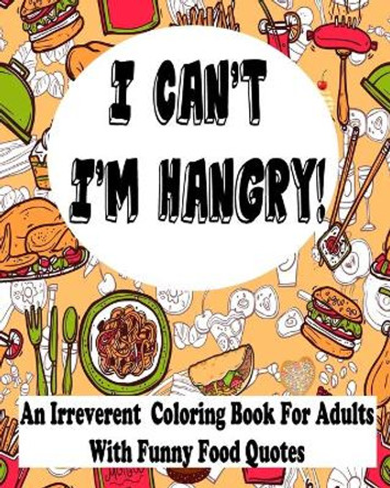 I Can't I'm Hangry: An Irreverent Coloring Book For Adults With Funny Food Quotes by Hind Coloring Books for Women 9798620663613