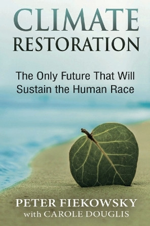 Climate Restoration: The Only Future That Will Sustain the Human Race by Peter Fiekowsky 9781953943101