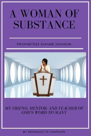 A Woman of Substance Prophetess Dianne Jackson: My Friend, Mentor, Teacher of God's Word to Many by Bernadette Johnson 9798498959733