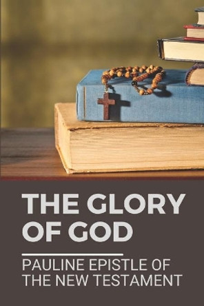 The Glory Of God: Pauline Epistle Of The New Testament: Corinthians by Olin Langlitz 9798532282827