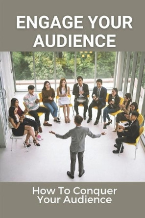 Engage Your Audience: How To Conquer Your Audience: How To Create Amazing Presentations by Ilda Britschgi 9798535677163