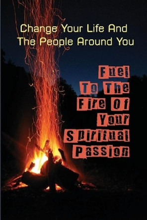 Fuel To The Fire Of Your Spiritual Passion: Change Your Life And The People Around You: Learn More About The Spirits Gifts by Jude Wiman 9798537923947