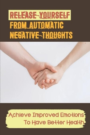 Release Yourself From Automatic Negative Thoughts: Achieve Improved Emotions To Have Better Health: Hospice Caregivers Guide by Venus Aitchison 9798543228715