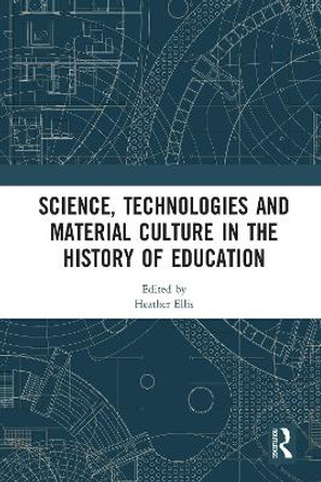 Science, Technologies and Material Culture in the History of Education by Heather Ellis