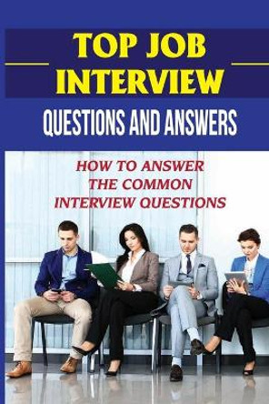 Top Job Interview Questions And Answers: How To Answer The Common Interview Questions: How To Deal With Job Interview by Glen Oehmke 9798546964351