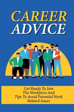 Career Advice: Get Ready To Join The Workforce And Tips To Avoid Potential Work Related Issues: How To Deal With Difficult Coworkers by Deangelo Noga 9798546978747