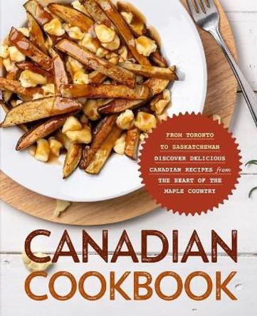 Canadian Cookbook: From Toronto to Saskatchewan Discover Delicious Canadian Recipes from the Heart of the Maple Country by Booksumo Press 9798553386283