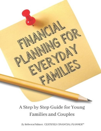 Financial Planning for Everyday Families: A Step by Step Guide For Young Families and Couples by Rebecca Bradshaw Palmer 9798555293237