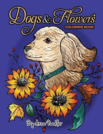 Dogs and Flowers Coloring Book: 24 original, detailed, beautiful illustrations of different dog breeds, and nature. Floral designs for those who love puppies! A relaxing adult coloring book which is also great for kids! by Anna Nadler 9798556451261