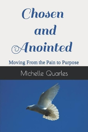 Chosen and Anointed: Moving From the Pain to Purpose by Michelle Quarles 9798560630256