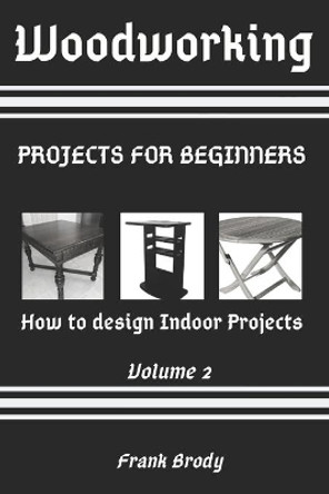 Woodworking: Projects for beginners How to design Indoor Projects by Frank Brody 9798561791970