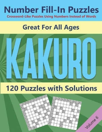 Kakuro Number Fill-In Puzzles Crossword-Like Puzzles Using Numbers Instead of Words: 120 Cross Sums Number Logic Games for Adults and Teens VOLUME 6 by Blue Conch Press 9798563434011