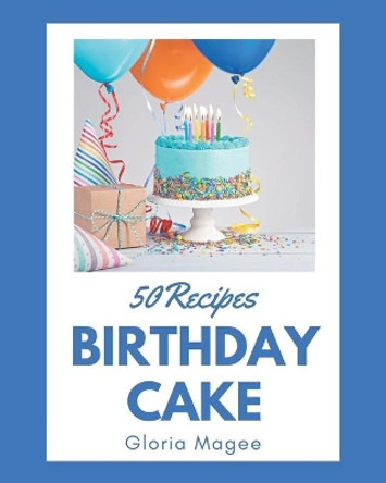 50 Birthday Cake Recipes: Birthday Cake Cookbook - All The Best Recipes You Need are Here! by Gloria Magee 9798567532027