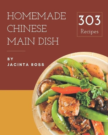 303 Homemade Chinese Main Dish Recipes: An Inspiring Chinese Main Dish Cookbook for You by Jacinta Ross 9798574177488