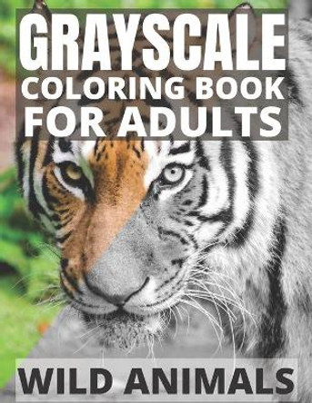 Grayscale Coloring Book For Adults - Wild Animals: 24 Beautiful Wild Animals For Beginners and Advanced, One-Sided To Prevent Bleed-Through by Grayscale Coloring 9798575143666