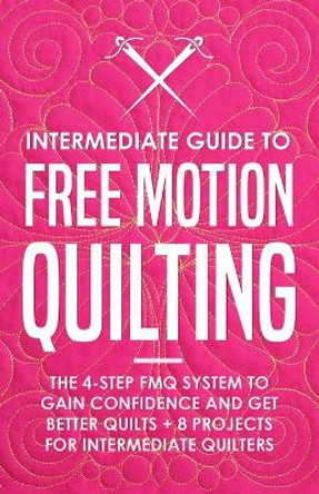 Intermediate Guide to Free Motion Quilting: The 4-Step FMQ System to Gain Confidence and Get Better Quilts + 8 Projects for Intermediate Quilters by Beth Burns 9798575550457