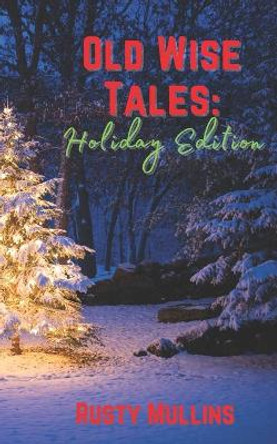 Old Wise Tales - Holiday Edition: Mostly true, humorous, heart-warming stories about the holidays in the southwestern Virginia mountains. by Rusty Mullins 9798576511679