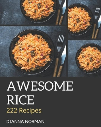 222 Awesome Rice Recipes: Discover Rice Cookbook NOW! by Dianna Norman 9798578215896