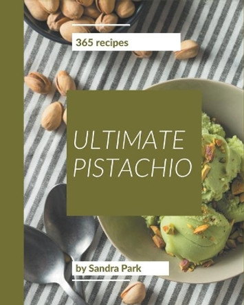 365 Ultimate Pistachio Recipes: The Best Pistachio Cookbook on Earth by Sandra Park 9798578296055