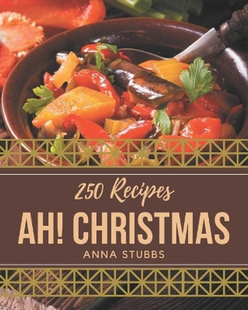 Ah! 250 Christmas Recipes: A Christmas Cookbook You Will Need by Anna Stubbs 9798580018157