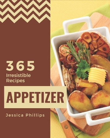 365 Irresistible Appetizer Recipes: Explore Appetizer Cookbook NOW! by Jessica Phillips 9798581439784