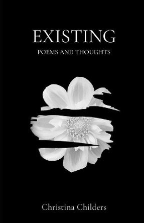 Existing: Poems and Thoughts by Christina Childers 9798582082163