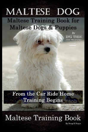 Maltese Dog, Maltese Training Book for Maltese Dogs & Puppies By D!G THIS DOG Training, From the Car Ride Home Training Begins, Maltese Training Book by Doug K Naiyn 9798603534558