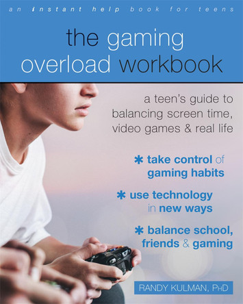 The Gaming Overload Workbook: A Teen's Guide to Balancing Screen Time, Video Games, and Real Life by Randy Kulman