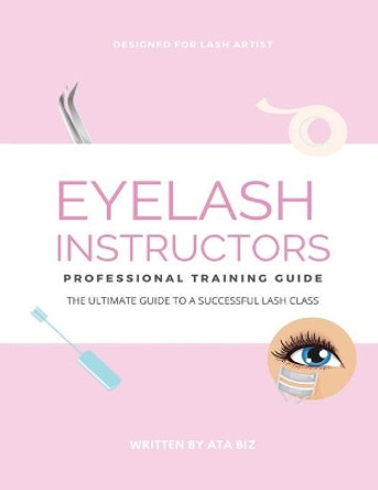 Eyelash Instructor's Guide to Starting a Lash Business by Ata Biz 9798629675303