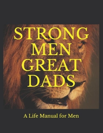 Strong Men Great Dads: A Personal Life Manual For Men by Michael Kukovich 9798629979159