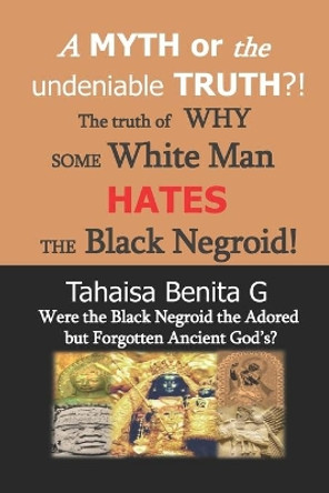 A MYTH or the undeniable TRUTH?!: Were the Black Negroid the Adored but Forgotten Ancient Gods? by Tahaisa Benita G 9798630265210