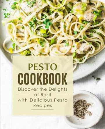 Pesto Cookbook: Discover the Delights of Basil with Delicious Pesto Recipes by Booksumo Press 9798585920363