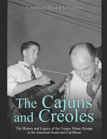 The Cajuns and Creoles: The History and Legacy of the Unique Ethnic Groups in the American South and Caribbean by Charles River Editors 9798633468663
