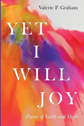 Yet I Will Joy: Poems of Faith and Hope by Valerie P Graham 9781532681271