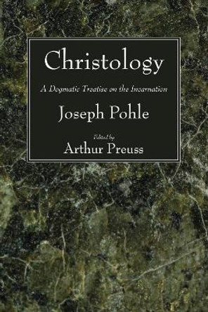 Christology: A Dogmatic Treatise on the Incarnation by Joseph Pohle 9781556357121