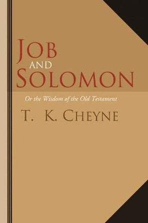 Job and Solomon: Or the Wisdom of the Old Testament by T K Cheyne 9781597521512