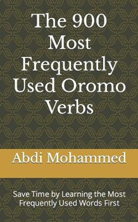 The 900 Most Frequently Used Oromo Verbs: Save Time by Learning the Most Frequently Used Words First by Abdi Mohammed 9798392541515