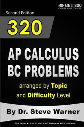 320 AP Calculus BC Problems Arranged by Topic and Difficulty Level, 2nd Edition: 160 Test Questions with Solutions, 160 Additional Questions with Answers by Steve Warner 9781534770034