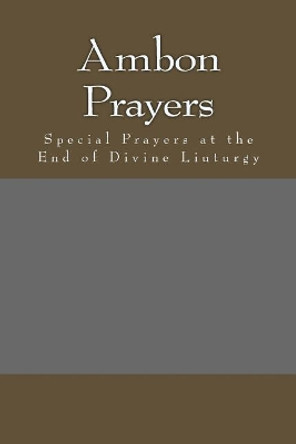 Ambon Prayers: Special Prayers at the End of Divine Liuturgy by Michael Melchizedek 9781983661815