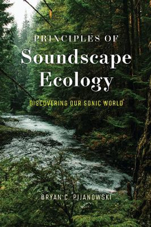 Principles of Soundscape Ecology: Discovering Our Sonic World by Dr. Bryan C. Pijanowski 9780226824291