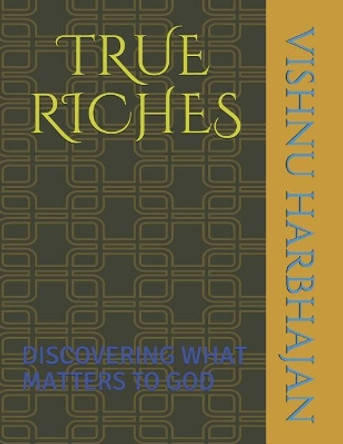 True Riches: Discovering What Matters to God by Vishnu Mahadeo Harbhajan 9781980762096