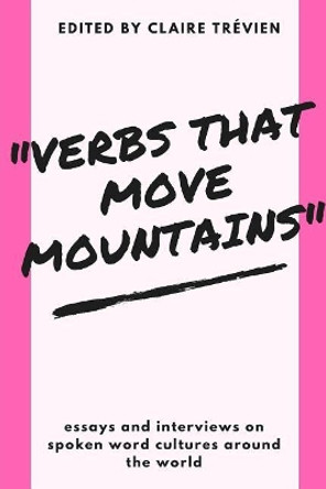 &quot;Verbs that Move Mountains&quot;: Essays and Interviews on Spoken Word Cultures Around the World by Tony Walsh 9781981523047