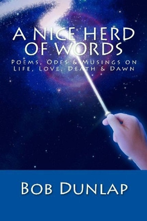 A Nice Herd o' Words: Poems, Odes & Musings on Life, Love, Death & Dawn by Bob Dunlap 9781981549740