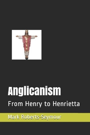 Anglicanism: From Henry to Henrietta by Mark Roberts-Seymour Ofs 9781983206979